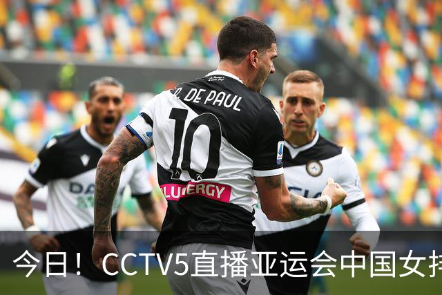今日！CCTV5直播亚运会中国女排+中超，5+转中国男篮，网络转大连鲲城+曼城+尤文等